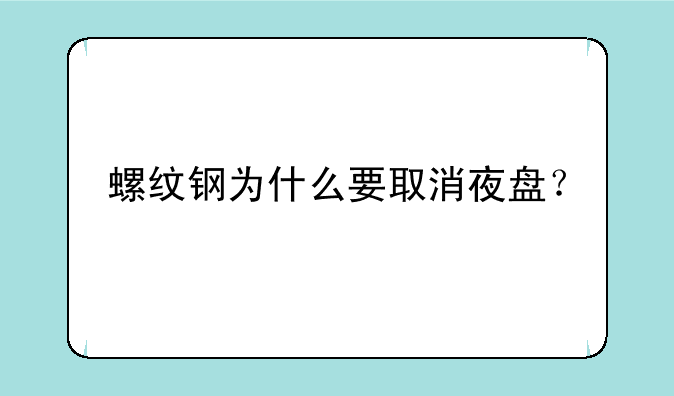 螺纹钢为什么要取消夜盘？