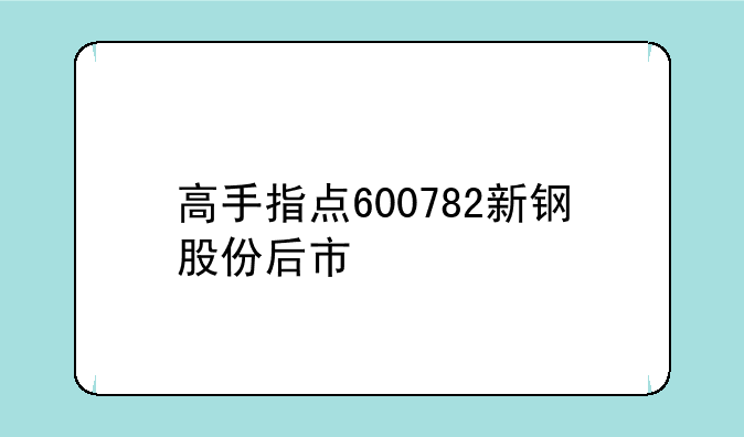 高手指点600782新钢股份后市