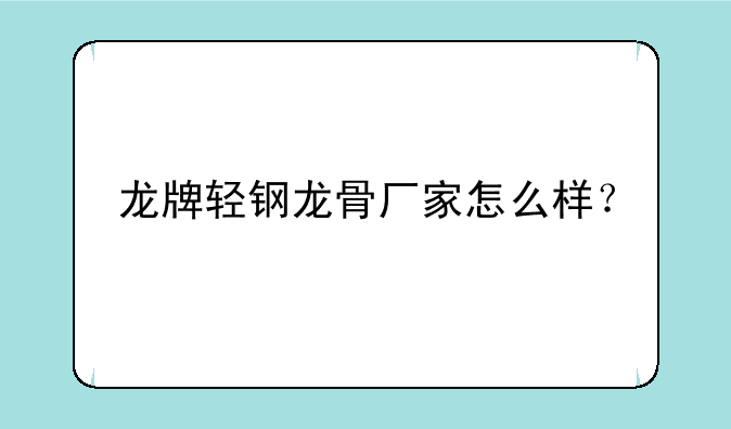 龙牌轻钢龙骨厂家怎么样？