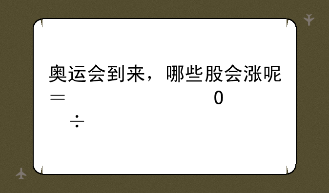 奥运会到来，哪些股会涨呢？越具体越好。