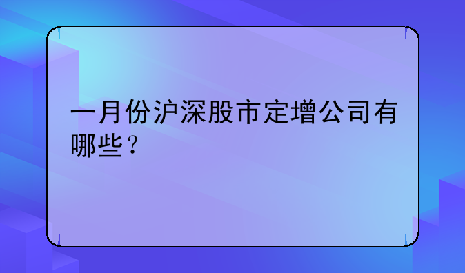 一月份沪深股市定增公司有哪些？