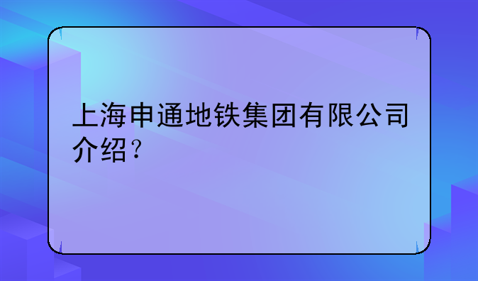 上海申通地铁集团有限公司介绍？