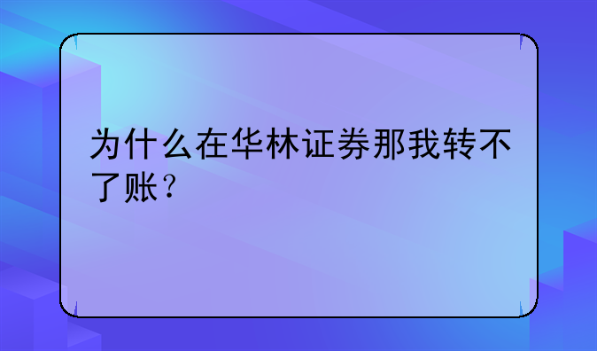 为什么在华林证券那我转不了账？