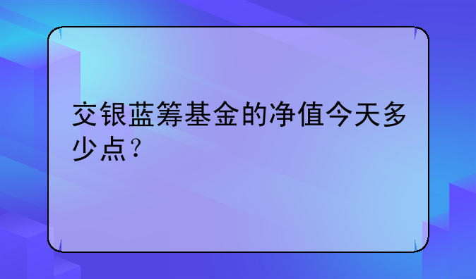 交银蓝筹基金的净值今天多少点？