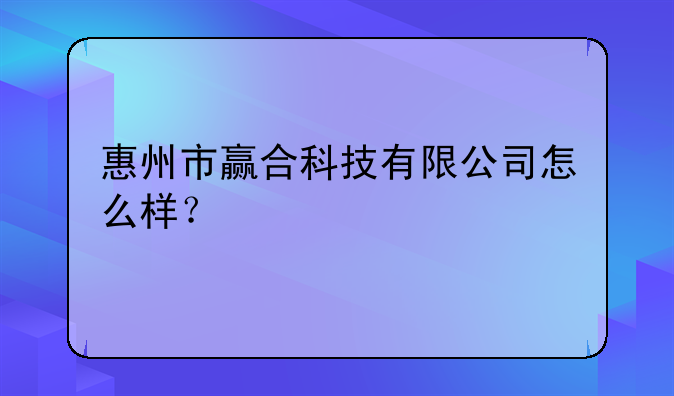 惠州市赢合科技有限公司怎么样？