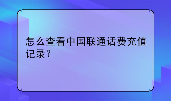 怎么查看中国联通话费充值记录？