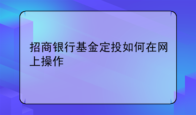 招商银行基金定投如何在网上操作