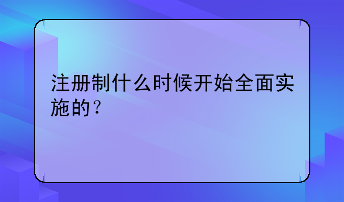 注册制什么时候开始全面实施的？