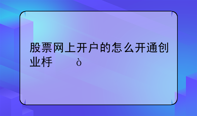 股票网上开户的怎么开通创业板？