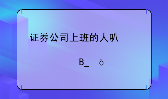 证券公司上班的人可以买股票吗？