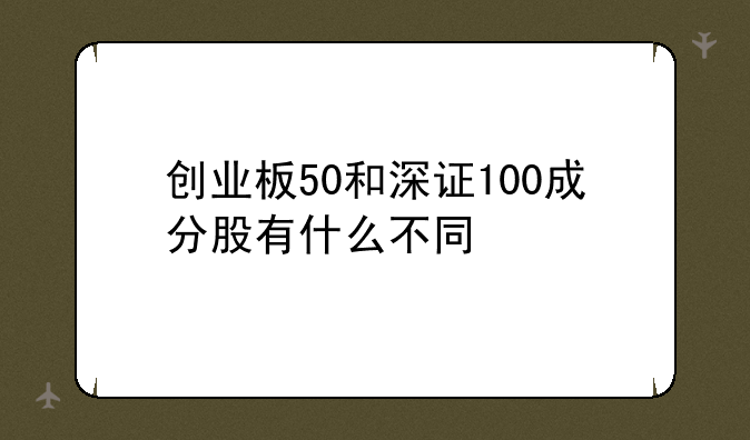 创业板50和深证100成分股有什么不同