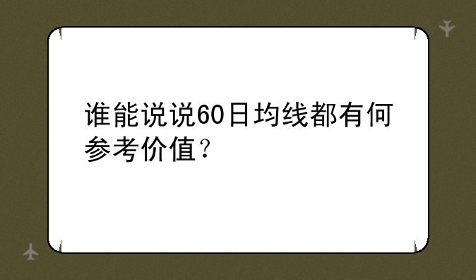 谁能说说60日均线都有何参考价值？