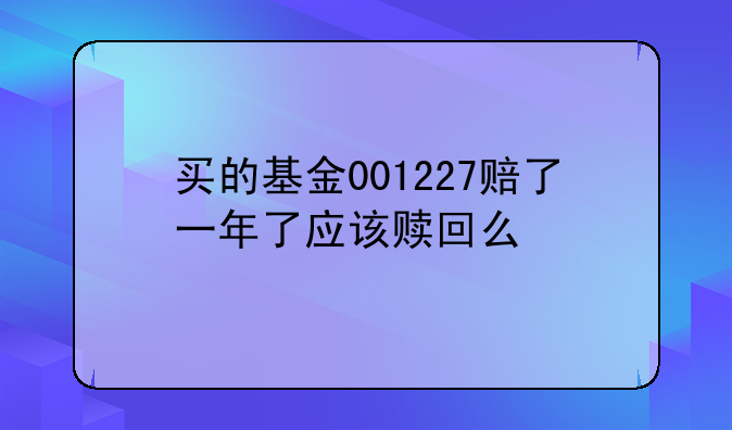 买的基金001227赔了一年了应该赎回么