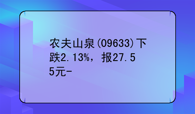 农夫山泉(09633)下跌2.13%，报27.55元/股