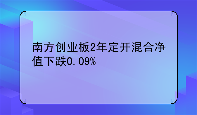 南方创业板2年定开混合净值下跌0.09%