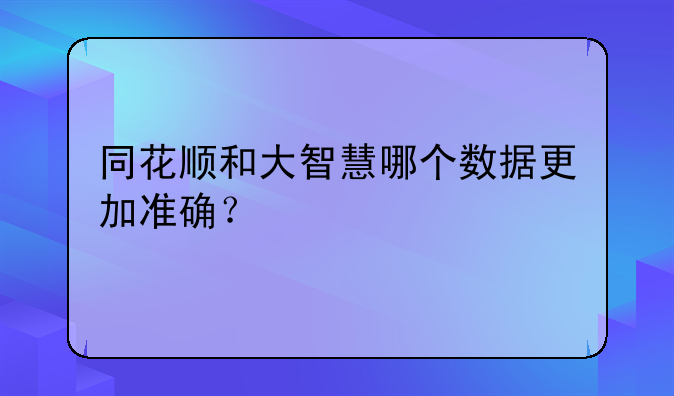 同花顺和大智慧哪个数据更加准确？