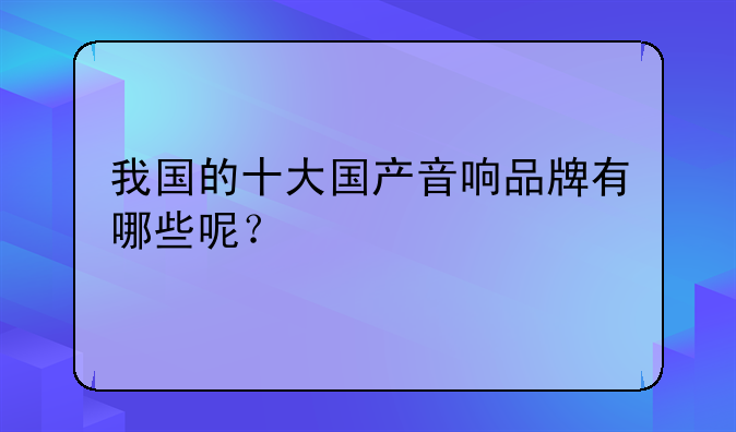 我国的十大国产音响品牌有哪些呢？