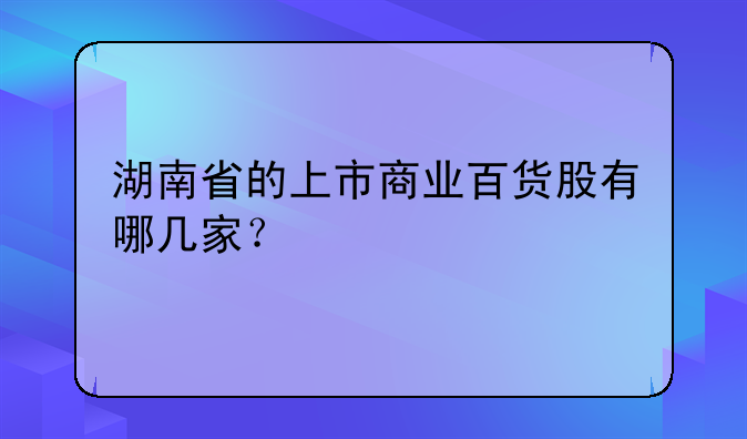 湖南省的上市商业百货股有哪几家？