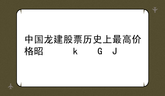 中国龙建股票历史上最高价格是多少钱