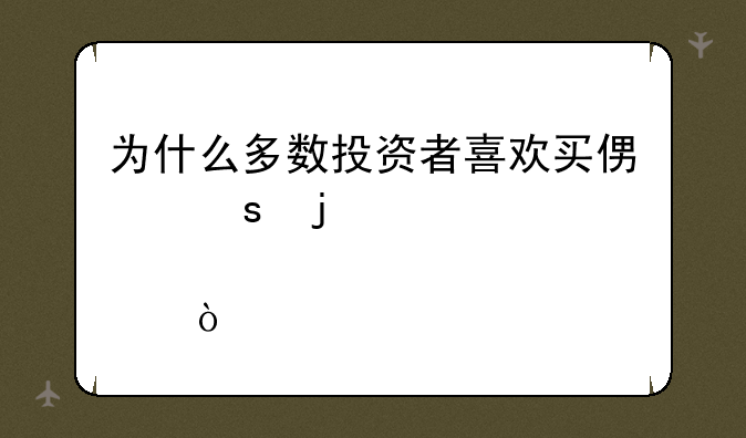 为什么多数投资者喜欢买便宜的股票？