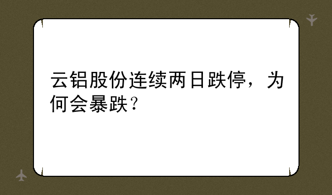 云铝股份连续两日跌停，为何会暴跌？