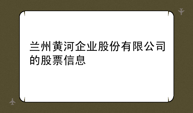 兰州黄河企业股份有限公司的股票信息