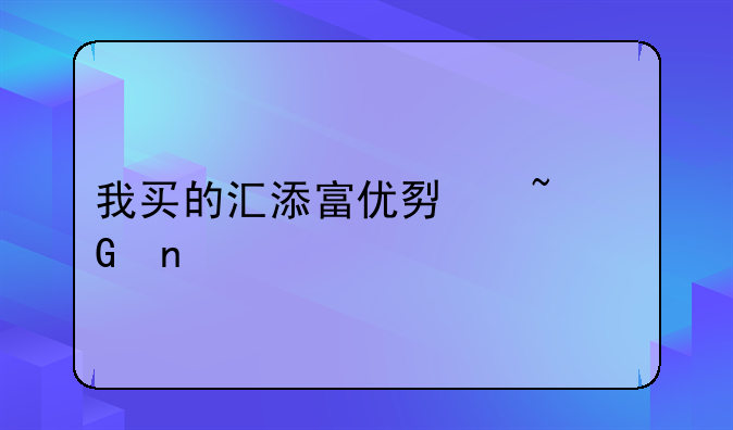 我买的汇添富优势基金目前什么状况？