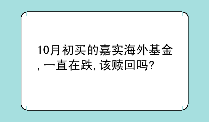 10月初买的嘉实海外基金,一直在跌,该赎回吗?