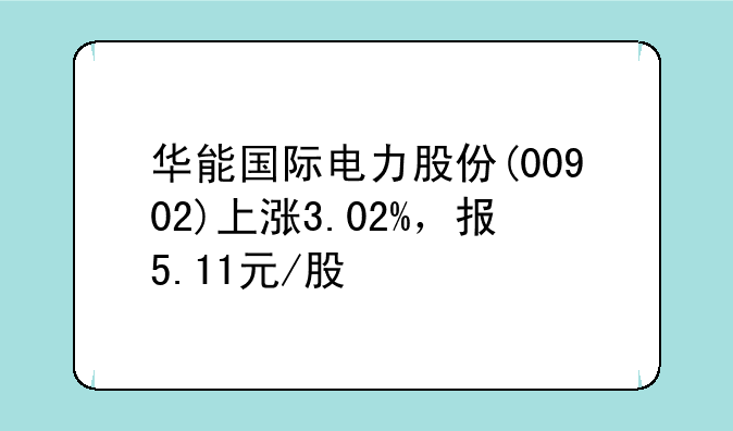 华能国际电力股份(00902)上涨3.02%，报5.11元/股