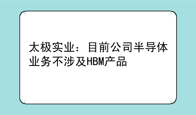 太极实业：目前公司半导体业务不涉及HBM产品