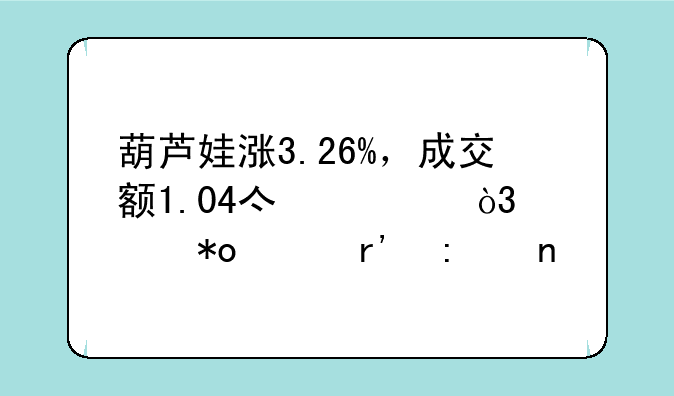 葫芦娃涨3.26%，成交额1.04亿元，主力没有控盘