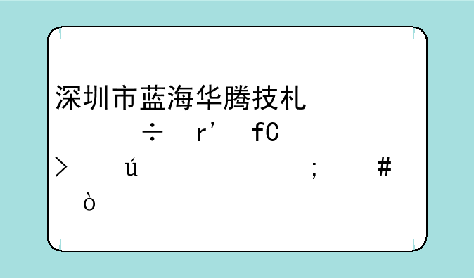 深圳市蓝海华腾技术股份有限公司待遇怎么样？