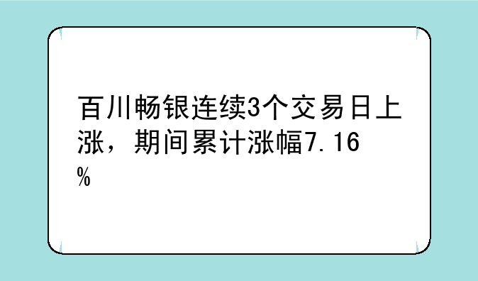 百川畅银连续3个交易日上涨，期间累计涨幅7.16%