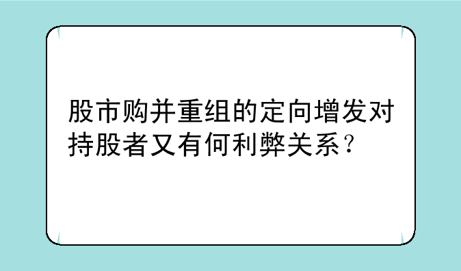 股市购并重组的定向增发对持股者又有何利弊关系？