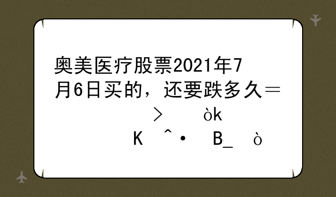 奥美医疗股票2021年7月6日买的，还要跌多久？公司会退市倒闭吗？