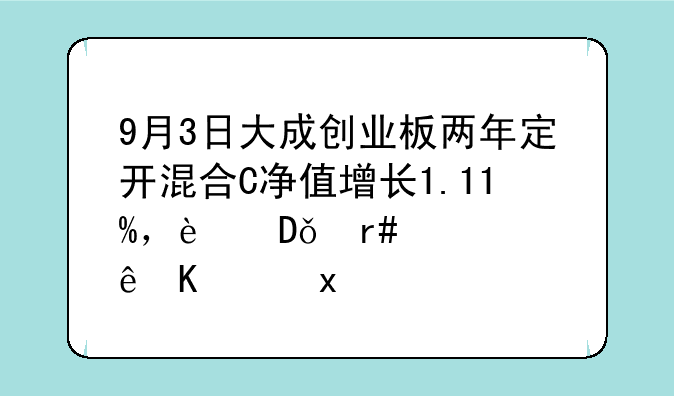 9月3日大成创业板两年定开混合C净值增长1.11%，近1个月累计下跌0.08%