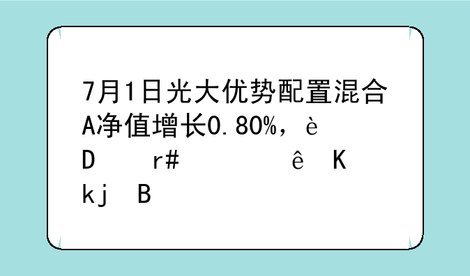 7月1日光大优势配置混合A净值增长0.80%，近3个月累计上涨4.18%