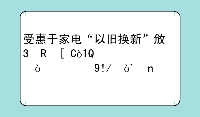 受惠于家电“以旧换新”政策，TCL电子（01070.HK）目标价6.3元