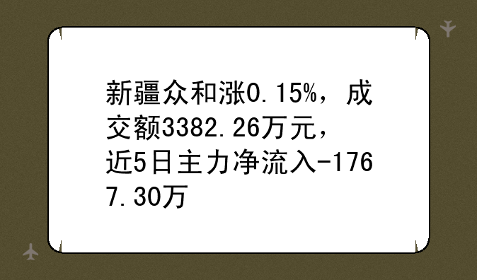 新疆众和涨0.15%，成交额3382.26万元，近5日主力净流入-1767.30万