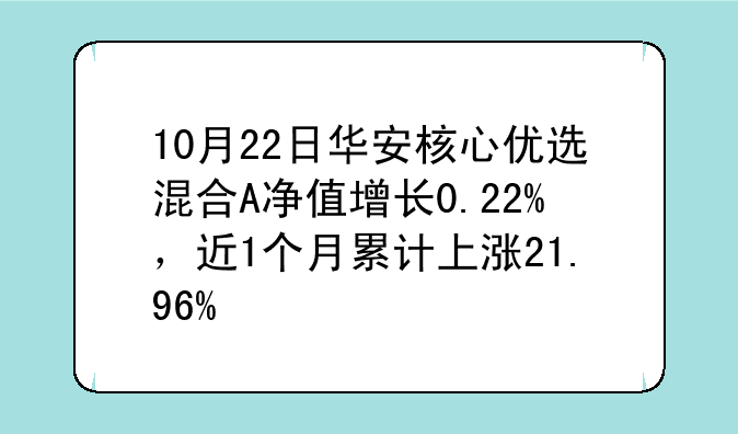 10月22日华安核心优选混合A净值增长0.22%，近1个月累计上涨21.96%