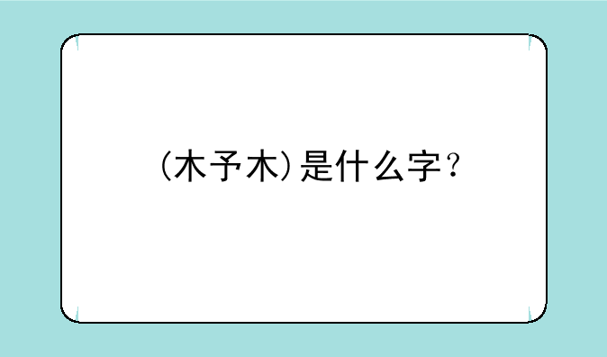 (木予木)是什么字？