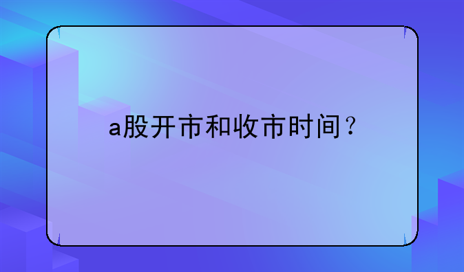 a股开市和收市时间？