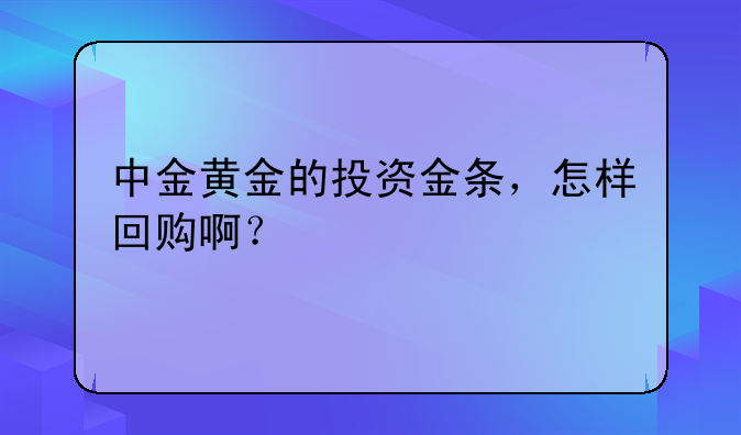 中金黄金的投资金条，怎样回购啊？