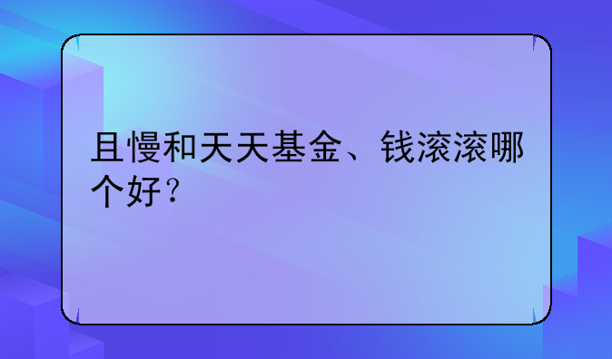 且慢和天天基金、钱滚滚哪个好？