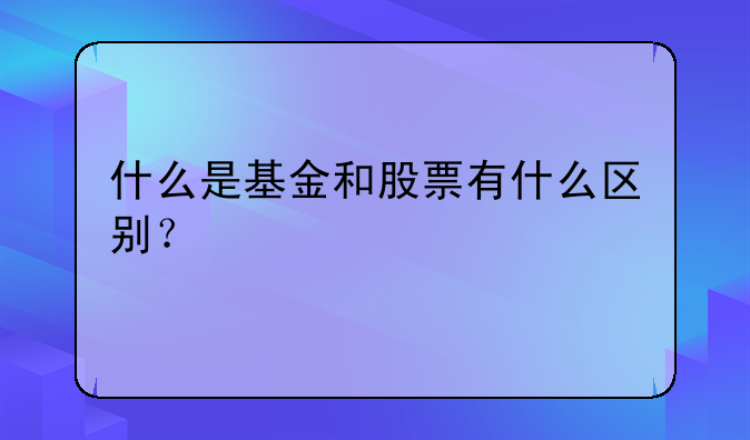 什么是基金和股票有什么区别？