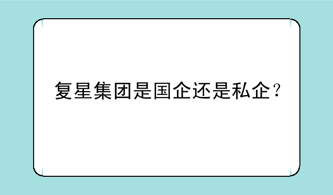 复星集团是国企还是私企？