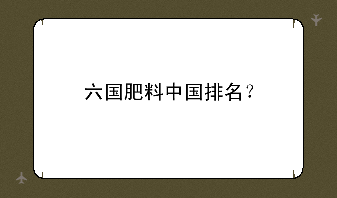 六国肥料中国排名？