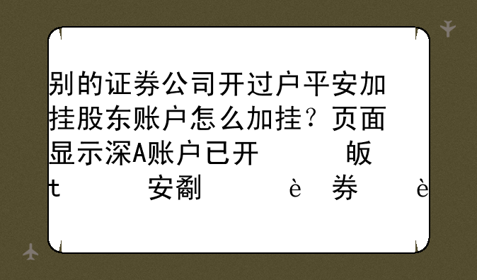 别的证券公司开过户平安加挂股东账户怎么加挂？页面显示深A账户已开通，可是平安证券说我没有加挂不给？